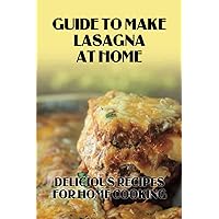 Guide To Make Lasagna At Home: Delicious Recipes For Home Cooking: Healthy Lasagna Recipes