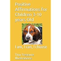 Positive Affirmations for Children 3-10 years Old: I am, I can, I choose Positive Affirmations for Children 3-10 years Old: I am, I can, I choose Hardcover Paperback
