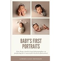 Baby's First Portraits: Tips from a professional photographer on preparing for a successful newborn photoshoot Baby's First Portraits: Tips from a professional photographer on preparing for a successful newborn photoshoot Paperback Kindle
