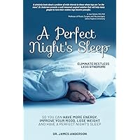 A Perfect Night's Sleep- Eliminate Restless Legs Syndrome: So You Can Have More Energy, Improve Your Mood, Lose Weight, and Have a Perfect Night's Sleep A Perfect Night's Sleep- Eliminate Restless Legs Syndrome: So You Can Have More Energy, Improve Your Mood, Lose Weight, and Have a Perfect Night's Sleep Paperback Kindle