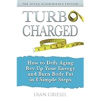 TurboCharged: The Silver Disobedience Edition: How to Defy Aging, Rev Up Your Energy and Burn Body Fat in 8 Simple Steps TurboCharged: The Silver Disobedience Edition: How to Defy Aging, Rev Up Your Energy and Burn Body Fat in 8 Simple Steps Paperback Kindle