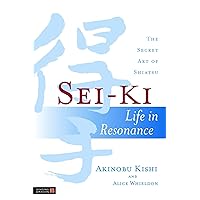 Sei-Ki: Life in Resonance - The Secret Art of Shiatsu Sei-Ki: Life in Resonance - The Secret Art of Shiatsu Paperback Kindle