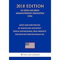 Safety and Effectiveness of Health Care Antiseptics - Topical Antimicrobial Drug Products for Over-the-Counter Human Use (US Food and Drug Administration Regulation) (FDA) (2018 Edition) Safety and Effectiveness of Health Care Antiseptics - Topical Antimicrobial Drug Products for Over-the-Counter Human Use (US Food and Drug Administration Regulation) (FDA) (2018 Edition) Paperback Kindle