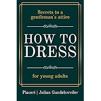 How to Dress: Secrets to a gentleman's attire How to Dress: Secrets to a gentleman's attire Kindle Paperback