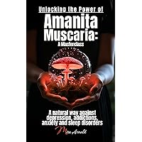 Unlocking the Power of Amanita Muscaria: A Masterclass: A natural way against depression, addictions, anxiety and sleep disorders Unlocking the Power of Amanita Muscaria: A Masterclass: A natural way against depression, addictions, anxiety and sleep disorders Paperback Kindle Hardcover