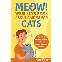Meow! Your Kid's Book About Caring For Cats: From A to Z: The Health, Grooming, Feeding, and behavior of your new best friend Meow! Your Kid's Book About Caring For Cats: From A to Z: The Health, Grooming, Feeding, and behavior of your new best friend Paperback Kindle