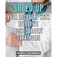 Speed Up Your Recovery with Effective Post-Surgery Strategies: Accelerate Healing After Surgery: Proven Techniques for a Speedy Recovery