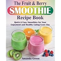 The Fruit & Berry Smoothie Recipe Book.: Quick & Easy Smoothies for Your Enjoyment and Healthy Eating Every Day