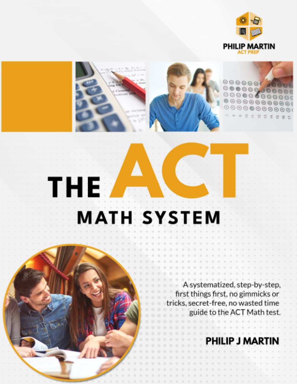 The ACT Math System: A systematized, step-by-step, first things first, no gimmicks or tricks, secret-free, no wasted time guide to the ACT Math test. (The ACT System)