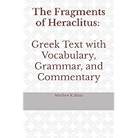 The Fragments of Heraclitus: Greek Text with Vocabulary, Grammar, and Commentary The Fragments of Heraclitus: Greek Text with Vocabulary, Grammar, and Commentary Paperback