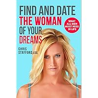 FIND AND DATE THE WOMAN OF YOUR DREAMS: WHAT ALL MEN MOST NEED IN LIFE