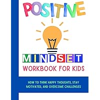 Positive Mindset Workbook For Kids: How to Think Happy Thoughts, Stay Motivated, and Overcome Challenges (Mental Health and Wellness for teens and pre-teens) Positive Mindset Workbook For Kids: How to Think Happy Thoughts, Stay Motivated, and Overcome Challenges (Mental Health and Wellness for teens and pre-teens) Paperback
