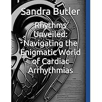 Rhythms Unveiled: Navigating the Enigmatic World of Cardiac Arrhythmias Rhythms Unveiled: Navigating the Enigmatic World of Cardiac Arrhythmias Kindle Hardcover Paperback