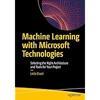 Machine Learning with Microsoft Technologies: Selecting the Right Architecture and Tools for Your Project Machine Learning with Microsoft Technologies: Selecting the Right Architecture and Tools for Your Project Kindle Paperback