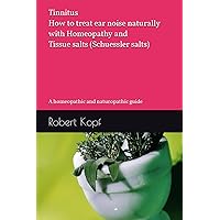 Tinnitus - How to treat ear noise naturally with Homeopathy and Tissue salts (Schuessler salts): A homeopathic and naturopathic guide Tinnitus - How to treat ear noise naturally with Homeopathy and Tissue salts (Schuessler salts): A homeopathic and naturopathic guide Paperback Kindle