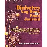 Diabetes Log Book and Food Journal: A 2-Year Journal for Tracking Blood Pressure, Blood Sugar, Weight, A1C Level, Nutrition and Activity
