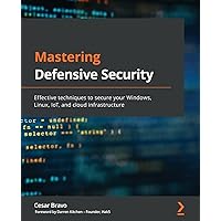 Mastering Defensive Security: Effective techniques to secure your Windows, Linux, IoT, and cloud infrastructure