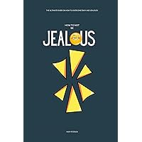 How to Not be Jealous: The Ultimate Guide on How to overcome Envy and Jealousy How to Not be Jealous: The Ultimate Guide on How to overcome Envy and Jealousy Kindle Paperback