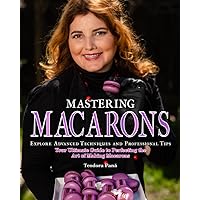Mastering Macarons: Your Ultimate Guide to Perfecting the Art of Making Macarons, Explore Advanced Techniques and Professional Tips Mastering Macarons: Your Ultimate Guide to Perfecting the Art of Making Macarons, Explore Advanced Techniques and Professional Tips Paperback