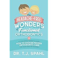 The Headache-Free Wonders of Functional Orthodontics: A Concerned Parent's Guide: How to Choose Proper Orthodontic Care for Your Child or Yourself The Headache-Free Wonders of Functional Orthodontics: A Concerned Parent's Guide: How to Choose Proper Orthodontic Care for Your Child or Yourself Paperback Kindle