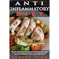 Anti Inflammatory Diet: How To End Chronic Pain Forever and Heal Your Body Naturally (delicious anti-inflammatory recipe cookbook with 14 day meal plan) Anti Inflammatory Diet: How To End Chronic Pain Forever and Heal Your Body Naturally (delicious anti-inflammatory recipe cookbook with 14 day meal plan) Kindle Paperback