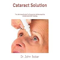 Cataract Solution: The Ultimate Guide To Prevention & Reversal Via Accelerated Self-Healing Cataract Solution: The Ultimate Guide To Prevention & Reversal Via Accelerated Self-Healing Paperback