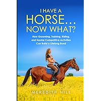 I Have a Horse… Now What: How Grooming, Training, Riding, and Equine Competitive Activities Can Build a Lifelong Bond (Horse care) I Have a Horse… Now What: How Grooming, Training, Riding, and Equine Competitive Activities Can Build a Lifelong Bond (Horse care) Paperback Kindle Audible Audiobook Hardcover