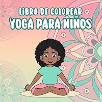 Libro de colorear yoga para niños: Enseña posturas de yoga relajantes para cultivar la calma, crear hábitos saludables y atención plena 