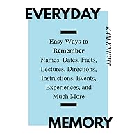 Everyday Memory: Easy Ways to Remember Names, Dates, Facts, Lectures, Directions, Instructions, Events, Experiences, and Much More Everyday Memory: Easy Ways to Remember Names, Dates, Facts, Lectures, Directions, Instructions, Events, Experiences, and Much More Paperback Kindle Audible Audiobook