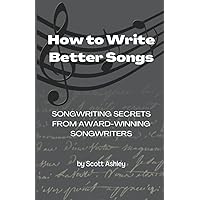 How to Write Better Songs: Songwriting Secrets from Award-Winning Songwriters