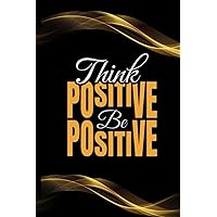 Think Positive Be Positive: A Versatile 120-Page Lined Notebook for Interviews, Home, Office, Students, and Beyond