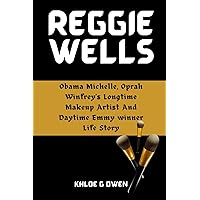 REGGIE WELLS BIOGRAPHY: Obama Michelle, Oprah Winfrey's Longtime Makeup Artist And Daytime Emmy winner Life Story (BIOGRAPHY READERS COLLECTION) REGGIE WELLS BIOGRAPHY: Obama Michelle, Oprah Winfrey's Longtime Makeup Artist And Daytime Emmy winner Life Story (BIOGRAPHY READERS COLLECTION) Kindle Paperback