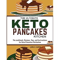THE ULTIMATE KETO PANCAKES KITCHEN: The cookbook: Recipes, Tips, and Instructions for Keto Pancakes Perfection