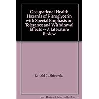 Occupational Health Hazards of Nitroglycerin with Special Emphasis on Tolerance and Withdrawal Effects -- A Literature Review Occupational Health Hazards of Nitroglycerin with Special Emphasis on Tolerance and Withdrawal Effects -- A Literature Review Paperback