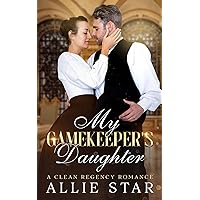 My Gamekeeper's Daughter: An Opposites Attract, Enemies to Lovers, Clean Regency Romance My Gamekeeper's Daughter: An Opposites Attract, Enemies to Lovers, Clean Regency Romance Kindle