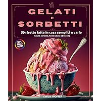 Gelati e sorbetti: 50 ricette fatte in casa semplici e varie (Gelati, Sorbetti, Torte Gelato E Dessert) (Italian Edition)