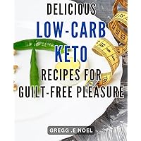 Delicious Low-carb Keto Recipes for Guilt-Free Pleasure: Indulge in Delicious and Healthy Low-Carb Keto Recipes for guilt-free satisfaction