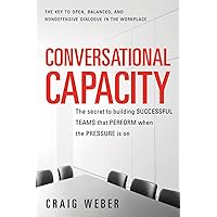 Conversational Capacity: The Secret to Building Successful Teams That Perform When the Pressure Is On Conversational Capacity: The Secret to Building Successful Teams That Perform When the Pressure Is On Paperback Audible Audiobook Kindle