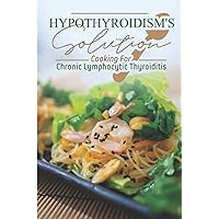 Hypothyroidism's Solution: Cooking For Chronic Lymphocytic Thyroiditis: Easy Recipes