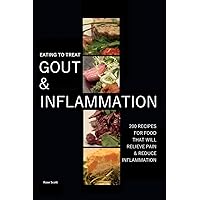 Eating To Treat Gout And Inflammation: 200 Recipes for food that will relieve pain & reduce inflammation