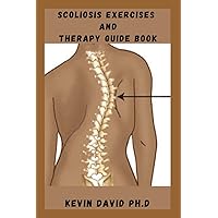 SCOLIOSIS EXERCISES AND THERAPY GUIDE BOOK: Step By Step Guide On How To Increase Your Flexibility, Strengthen Your Body, And Stretch Away Your Aches And Pains SCOLIOSIS EXERCISES AND THERAPY GUIDE BOOK: Step By Step Guide On How To Increase Your Flexibility, Strengthen Your Body, And Stretch Away Your Aches And Pains Paperback Kindle