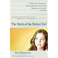 The Myth of the Perfect Girl: Helping Our Daughters Find Authentic Success and Happiness in School and Life The Myth of the Perfect Girl: Helping Our Daughters Find Authentic Success and Happiness in School and Life Paperback Kindle