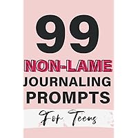 99 Non-Lame Journaling Prompts for Teens Journal: A Fun Daily Prompt Book for Self Discovery and Self Expression, with Writing Prompts for Teenage Girls and Boys