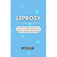 LEPROSY : A Guide for People Living with Leprosy and Those Who Care for Them: The Road to Health LEPROSY : A Guide for People Living with Leprosy and Those Who Care for Them: The Road to Health Kindle Paperback