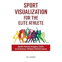 Sport Visualization for the Elite Athlete: Build Mental Imagery Skills to Enhance Athletic Performance