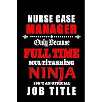 Nurse Case Manager Only Because Fulltime Multitasking Ninja: Blank Lined Journal Notebook Diary - a Perfect Birthday, Appreciation day,Business ... Gift from friends, coworkers and family.