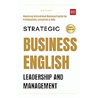 Strategic Business English: Leadership and Management- Mastering International Business English for Professionals, Executives, and CEOs.: Complete ... Writing, Speaking, Communication & Etiquette)