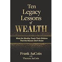 Ten Legacy Lessons of Wealth: What the Wealthy Teach Their Children That the Masses Don't Know Ten Legacy Lessons of Wealth: What the Wealthy Teach Their Children That the Masses Don't Know Paperback Kindle