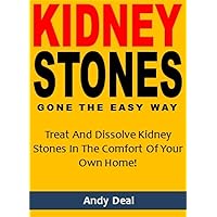 Kidney Stones Gone the Easy Way: Treat And Dissolve Kidney Stones In The Comfort Of Your Own Home!