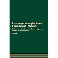Reversing Amyotrophic Lateral Sclerosis (ALS) Naturally The Raw Vegan Plant-Based Detoxification & Regeneration Workbook for Healing Patients. Volume 2